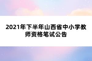 2021年下半年山西省中小學教師資格筆試公告