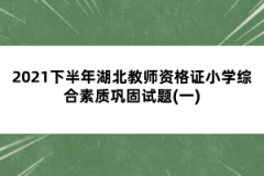 2021下半年湖北教師資格證小學綜合素質(zhì)鞏固試題(一)