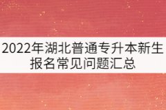 2022年湖北普通專升本新生報名常見問題匯總