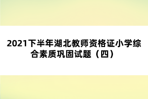 2021下半年湖北教師資格證小學(xué)綜合素質(zhì)鞏固試題（四）