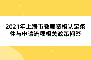 2021年上海市教師資格認(rèn)定條件與申請(qǐng)流程相關(guān)政策問(wèn)答