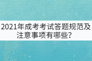 2021年成考考試答題規(guī)范及注意事項(xiàng)有哪些？