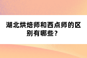 湖北烘焙師和西點(diǎn)師的區(qū)別有哪些？