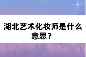 湖北藝術(shù)化妝師是什么意思？