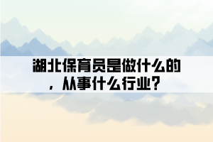 湖北保育員是做什么的，從事什么行業(yè)？