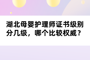 湖北母嬰護(hù)理師證書(shū)級(jí)別分幾級(jí)，哪個(gè)比較權(quán)威？