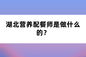 湖北營養(yǎng)配餐師是做什么的？