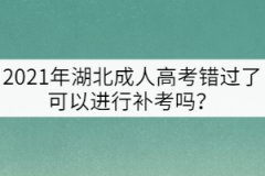 2021年湖北成人高考錯過了可以進(jìn)行補(bǔ)考嗎？