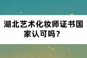 湖北藝術(shù)化妝師證書國(guó)家認(rèn)可嗎？