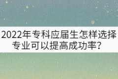 2022年?？茟獙蒙鯓舆x擇專業(yè)可以提高專升本成功率？