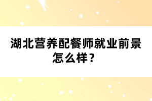 湖北營(yíng)養(yǎng)配餐師就業(yè)前景怎么樣？