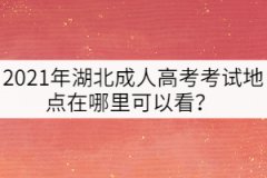 2021年湖北成人高考考試地點(diǎn)在哪里可以看？