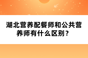 湖北營養(yǎng)配餐師和公共營養(yǎng)師有什么區(qū)別？