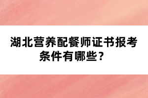 湖北營養(yǎng)配餐師證書報(bào)考條件有哪些？