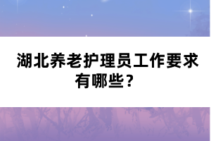 湖北養(yǎng)老護(hù)理員工作要求有哪些？