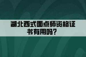 湖北西式面點師資格證書有用嗎？