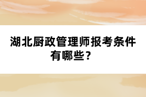 湖北廚政管理師報考條件有哪些？