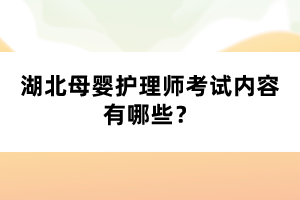 湖北母嬰護理師考試內(nèi)容有哪些？