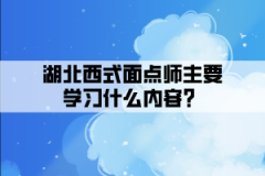 湖北西式面點師主要學(xué)習(xí)什么內(nèi)容？