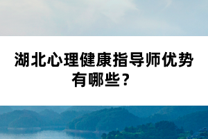 湖北心理健康指導(dǎo)師優(yōu)勢(shì)有哪些？