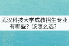 武漢科技大學(xué)成教招生專業(yè)有哪些？該怎么選？