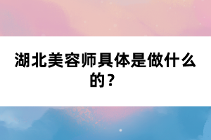 湖北美容師具體是做什么的？