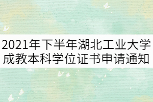 2021年下半年湖北工業(yè)大學成教本科學位證書申請通知