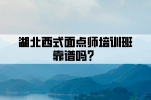 湖北西式面點師培訓班靠譜嗎？