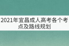 2021年宜昌成人高考各個(gè)考點(diǎn)及路線(xiàn)規(guī)劃