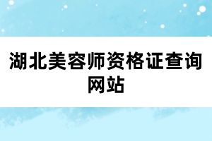 湖北美容師資格證查詢網(wǎng)站