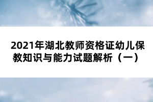 2021年湖北教師資格證幼兒保教知識與能力試題解析（一）