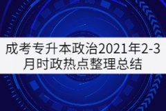 成考專升本政治2021年2-3月時(shí)政熱點(diǎn)整理總結(jié)