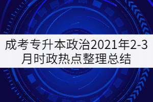 成考專升本政治2021年2-3月時政熱點整理總結
