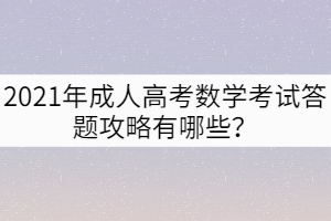 2021年成人高考數(shù)學考試答題攻略有哪些？