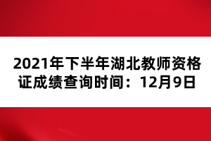 2021年下半年湖北教師資格證成績查詢時間：12月9日