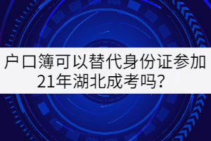 戶口簿可以替代身份證參加21年湖北成考嗎？