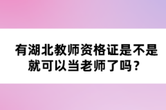 有湖北教師資格證是不是就可以當(dāng)老師了嗎？