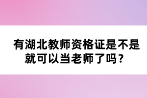 有湖北教師資格證是不是就可以當老師了嗎？