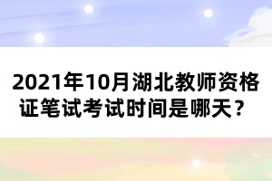 2021年10月湖北教師資格證筆試考試時(shí)間是哪天？