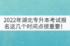 2022年湖北普通專升本考試報名這幾個時間點很重要！