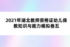 2021年湖北教師資格證幼兒保教知識(shí)與能力模擬卷五