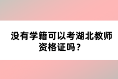 沒(méi)有學(xué)籍可以考湖北教師資格證嗎？