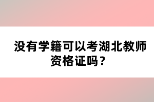 沒有學(xué)籍可以考湖北教師資格證嗎？