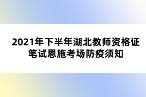 2021年下半年湖北教師資格證筆試恩施考場(chǎng)防疫須知