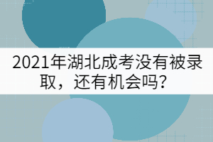 2021年湖北成考沒有被錄取，還有機會嗎？