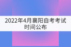 2022年4月襄陽自考考試時間公布：4月15-17日