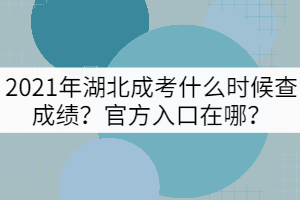 2021年湖北成考什么時(shí)候查成績(jī)？官方入口在哪？