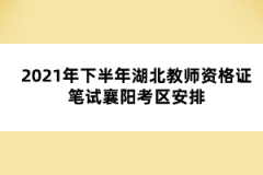 2021年下半年湖北教師資格證筆試襄陽(yáng)考區(qū)安排