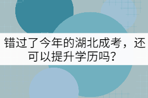 錯(cuò)過了今年的湖北成考，還可以提升學(xué)歷嗎？