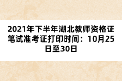 2021年下半年湖北教師資格證筆試準(zhǔn)考證打印時(shí)間：10月25日至30日